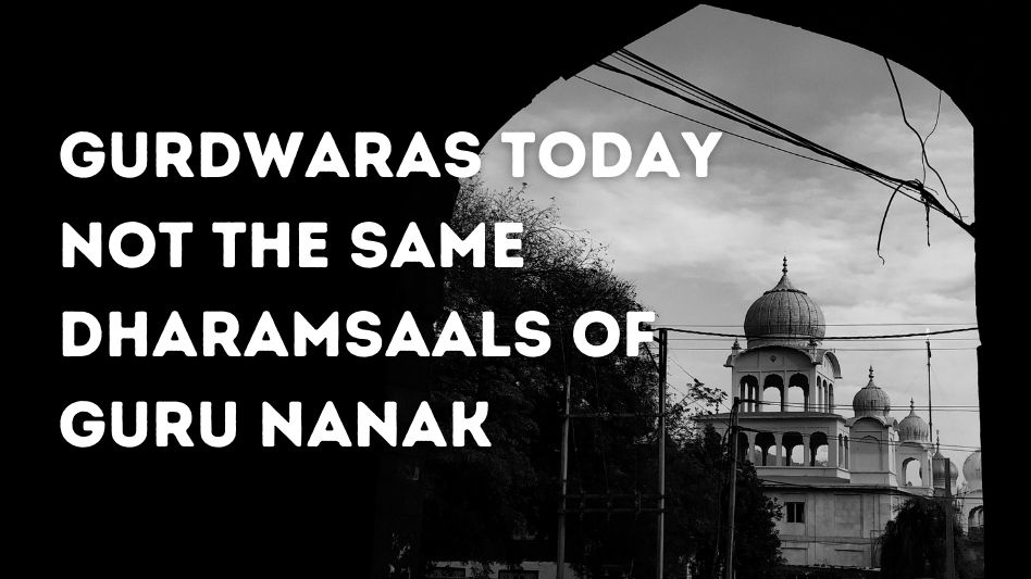 Gurdwaras Today Not The Same Dharamsaals of Guru Nanak